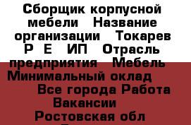 Сборщик корпусной мебели › Название организации ­ Токарев Р. Е., ИП › Отрасль предприятия ­ Мебель › Минимальный оклад ­ 40 000 - Все города Работа » Вакансии   . Ростовская обл.,Донецк г.